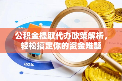 椒江公积金提取代办政策解析，轻松搞定你的资金难题