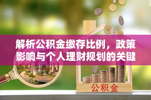 椒江解析公积金缴存比例，政策影响与个人理财规划的关键