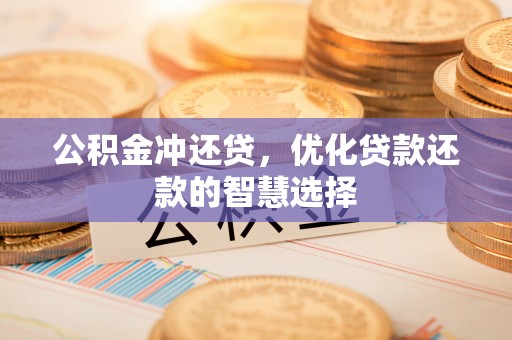 椒江公积金冲还贷，优化贷款还款的智慧选择