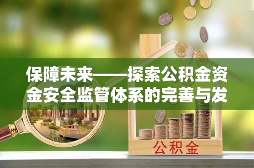 椒江保障未来——探索公积金资金安全监管体系的完善与发展
