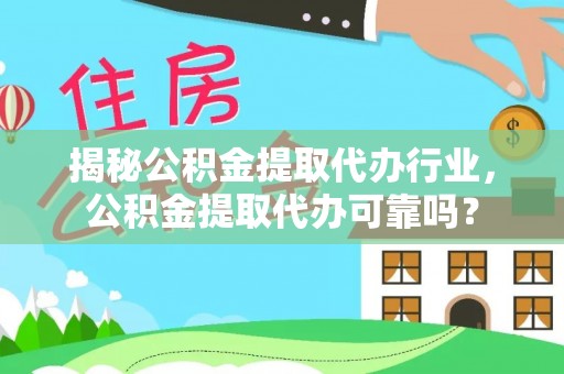 椒江揭秘公积金提取代办行业，公积金提取代办可靠吗？