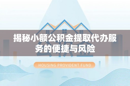 椒江揭秘小额公积金提取代办服务的便捷与风险
