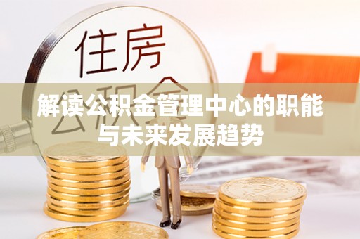 椒江解读公积金管理中心的职能与未来发展趋势