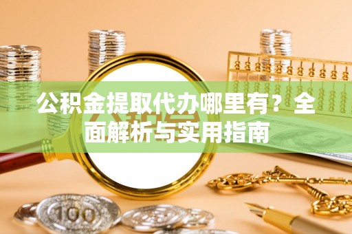 椒江公积金提取代办哪里有？全面解析与实用指南