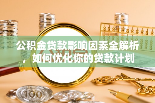 椒江公积金贷款影响因素全解析，如何优化你的贷款计划