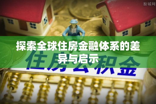 椒江探索全球住房金融体系的差异与启示
