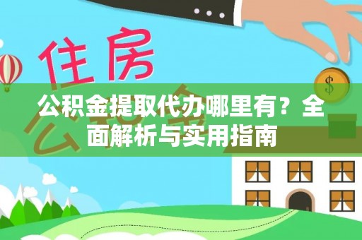 椒江公积金提取代办哪里有？全面解析与实用指南