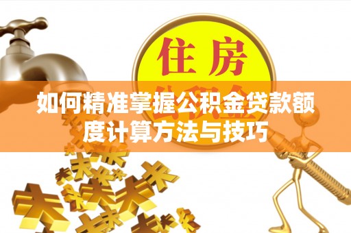 椒江如何精准掌握公积金贷款额度计算方法与技巧