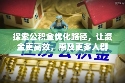 椒江探索公积金优化路径，让资金更高效，惠及更多人群