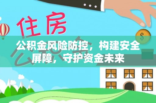 椒江公积金风险防控，构建安全屏障，守护资金未来