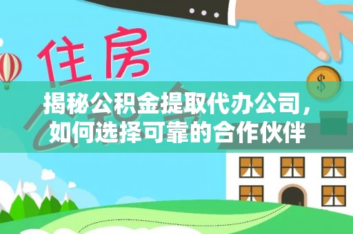 椒江揭秘公积金提取代办公司，如何选择可靠的合作伙伴