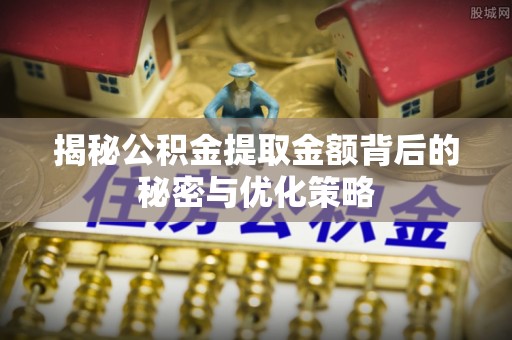 椒江揭秘公积金提取金额背后的秘密与优化策略