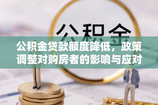 椒江公积金贷款额度降低，政策调整对购房者的影响与应对策略