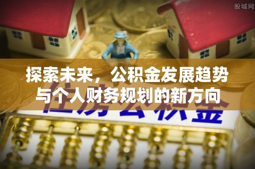 椒江探索未来，公积金发展趋势与个人财务规划的新方向