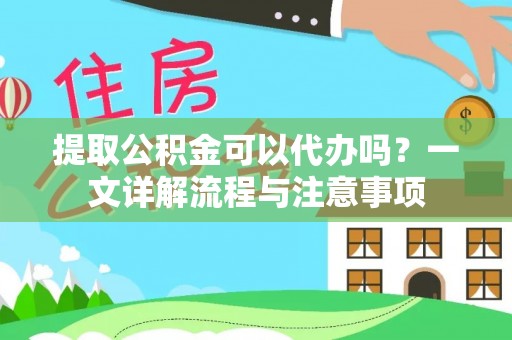椒江提取公积金可以代办吗？一文详解流程与注意事项