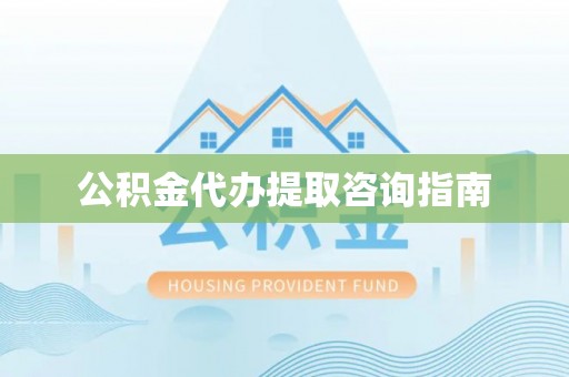 椒江公积金代办提取咨询指南