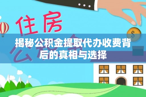 椒江揭秘公积金提取代办收费背后的真相与选择