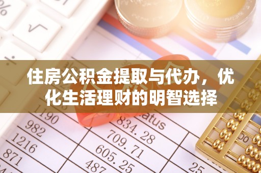 椒江住房公积金提取与代办，优化生活理财的明智选择