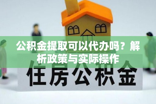 椒江公积金提取可以代办吗？解析政策与实际操作