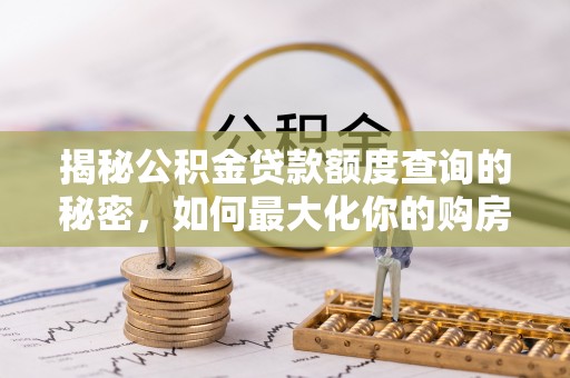 椒江揭秘公积金贷款额度查询的秘密，如何最大化你的购房资金？