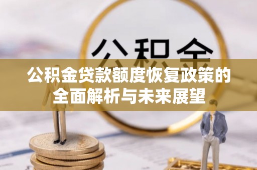 椒江公积金贷款额度恢复政策的全面解析与未来展望