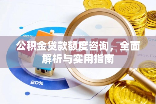 椒江公积金贷款额度咨询，全面解析与实用指南