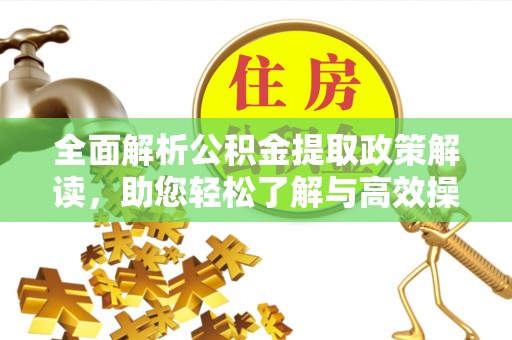 椒江全面解析公积金提取政策解读，助您轻松了解与高效操作