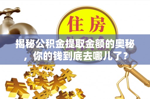 椒江揭秘公积金提取金额的奥秘，你的钱到底去哪儿了？