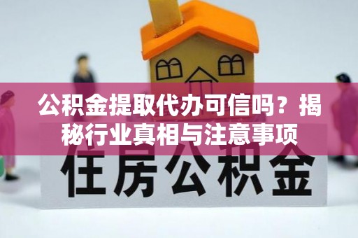 椒江公积金提取代办可信吗？揭秘行业真相与注意事项