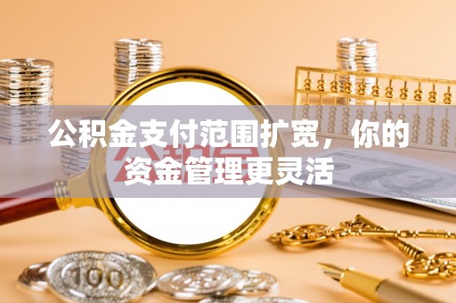 椒江公积金支付范围扩宽，你的资金管理更灵活