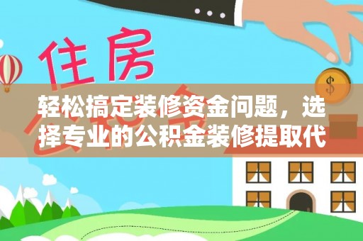 椒江轻松搞定装修资金问题，选择专业的公积金装修提取代办服务