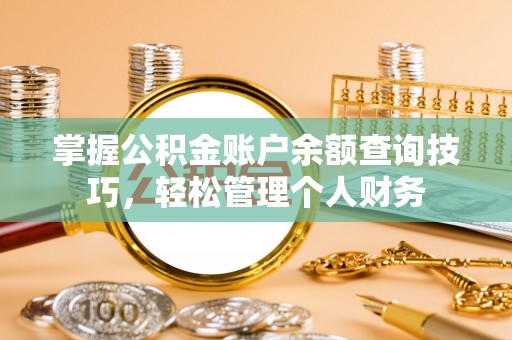 椒江掌握公积金账户余额查询技巧，轻松管理个人财务