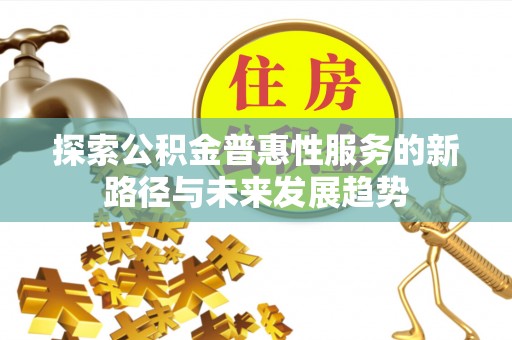 椒江探索公积金普惠性服务的新路径与未来发展趋势