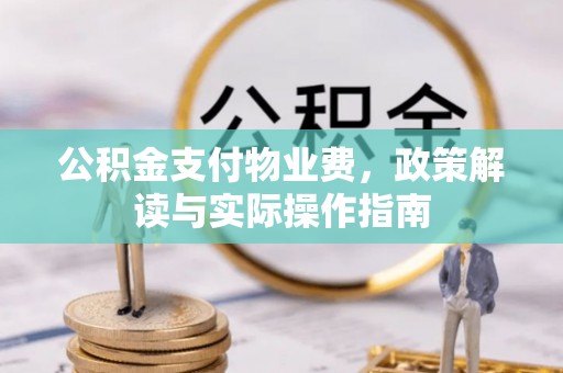 椒江公积金支付物业费，政策解读与实际操作指南