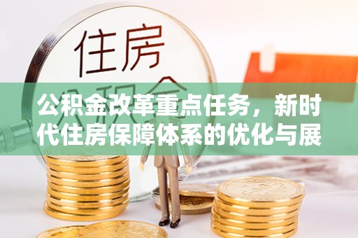 椒江公积金改革重点任务，新时代住房保障体系的优化与展望