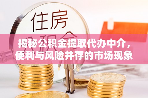 椒江揭秘公积金提取代办中介，便利与风险并存的市场现象