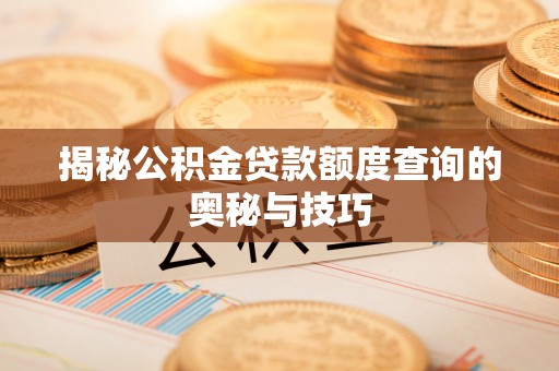 椒江揭秘公积金贷款额度查询的奥秘与技巧