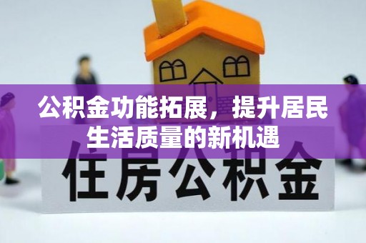 椒江公积金功能拓展，提升居民生活质量的新机遇
