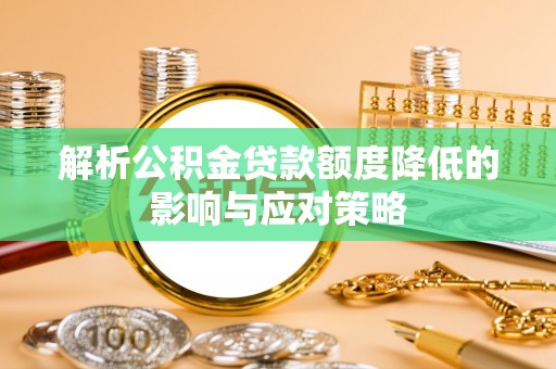 椒江解析公积金贷款额度降低的影响与应对策略