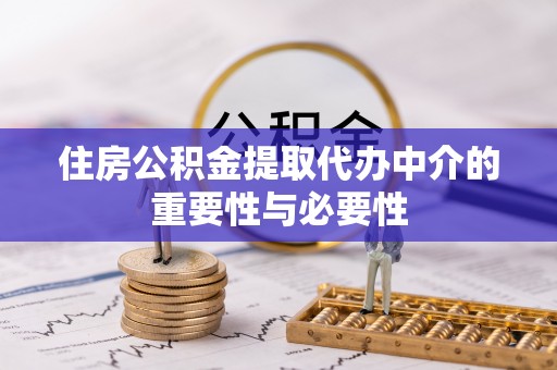 椒江住房公积金提取代办中介的重要性与必要性