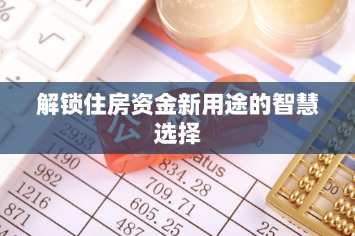 椒江解锁住房资金新用途的智慧选择