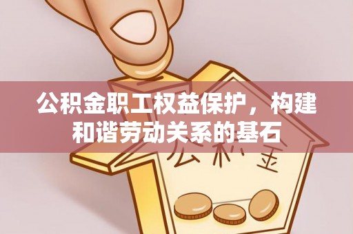椒江公积金职工权益保护，构建和谐劳动关系的基石