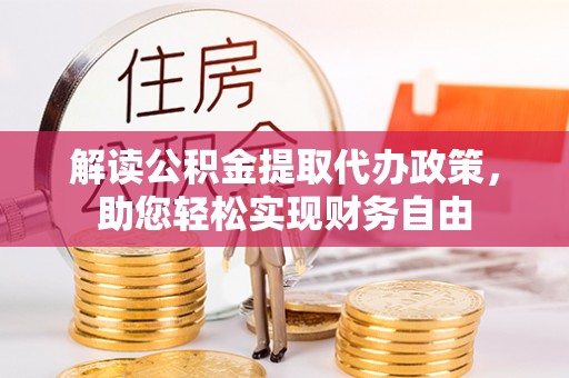 椒江解读公积金提取代办政策，助您轻松实现财务自由