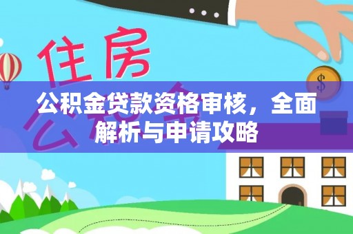 椒江公积金贷款资格审核，全面解析与申请攻略