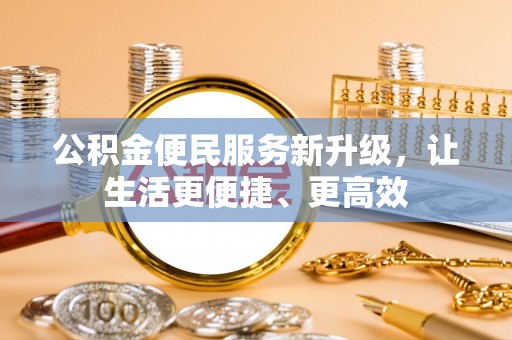 椒江公积金便民服务新升级，让生活更便捷、更高效