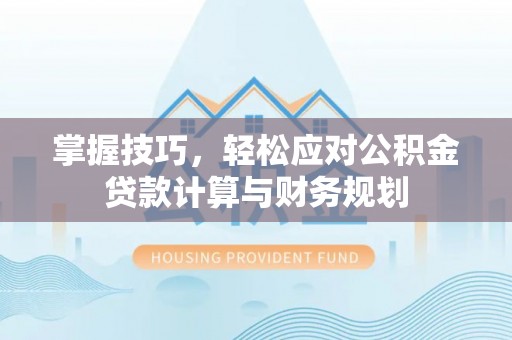 椒江掌握技巧，轻松应对公积金贷款计算与财务规划