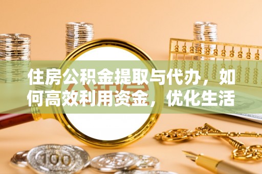 椒江住房公积金提取与代办，如何高效利用资金，优化生活品质