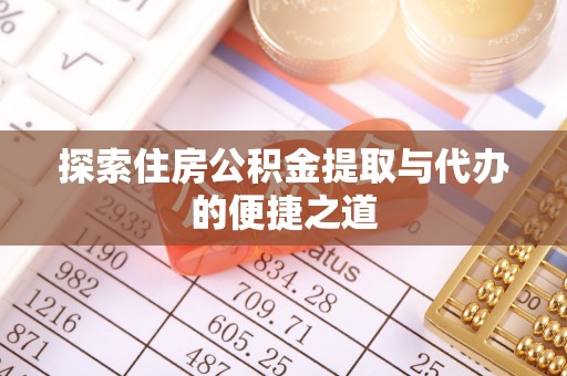 椒江探索住房公积金提取与代办的便捷之道