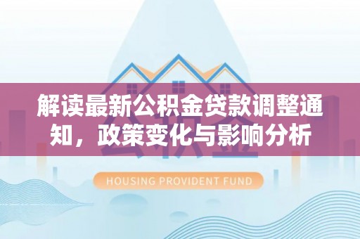 椒江解读最新公积金贷款调整通知，政策变化与影响分析