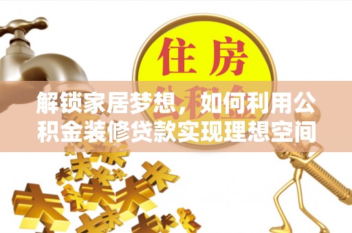 椒江解锁家居梦想，如何利用公积金装修贷款实现理想空间